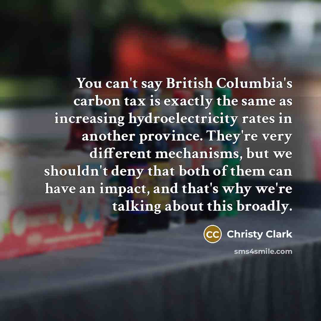 “You can't say British Columbia's carbon tax is exactly the…” quote by Christy Clark