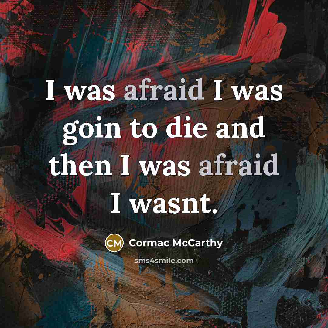 “I was afraid I was goin to die and then…” quote by Cormac McCarthy
