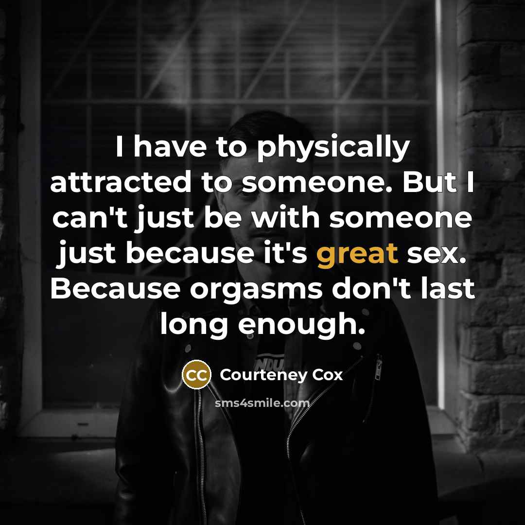 “I have to physically attracted to someone. But I can't…” quote by Courteney Cox