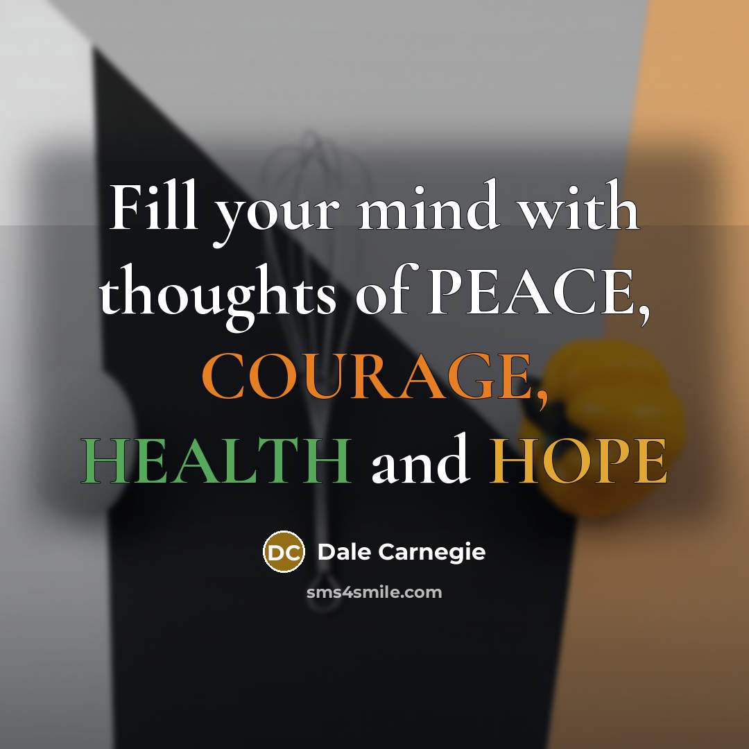“Fill your mind with thoughts of PEACE, COURAGE, HEALTH and…” quote by Dale Carnegie