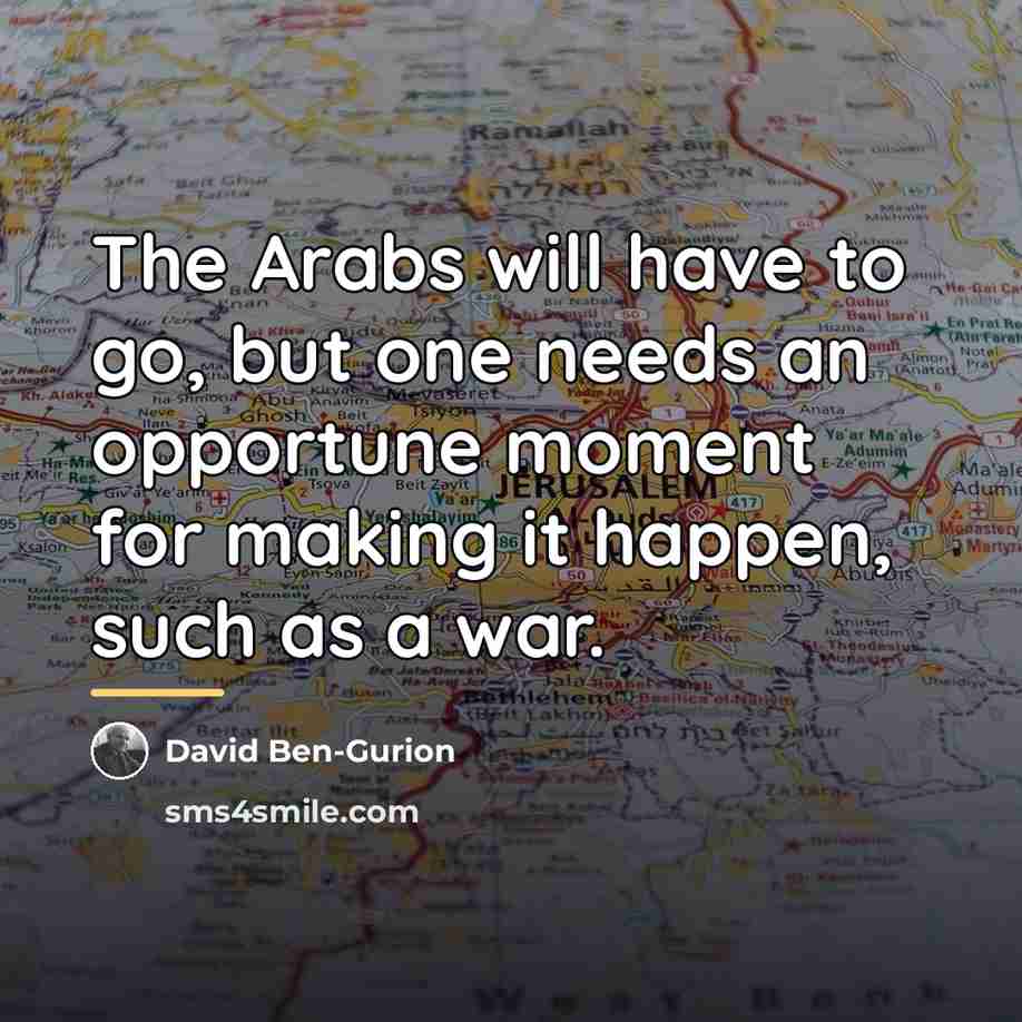 “The Arabs will have to go, but one needs an…” quote by David Ben-Gurion