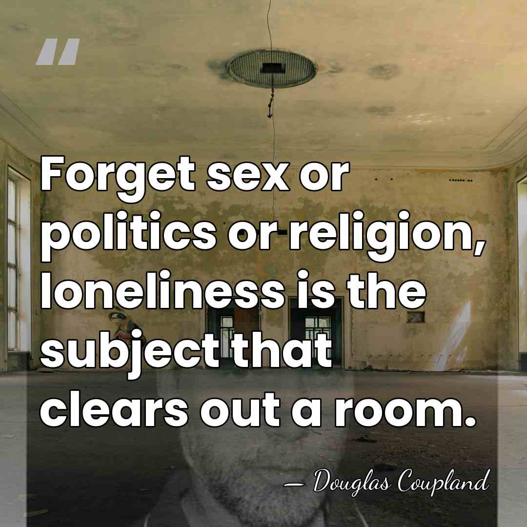 Forget sex or politics or religion, loneliness is the subject that clears&hellip; - Douglas Coupland