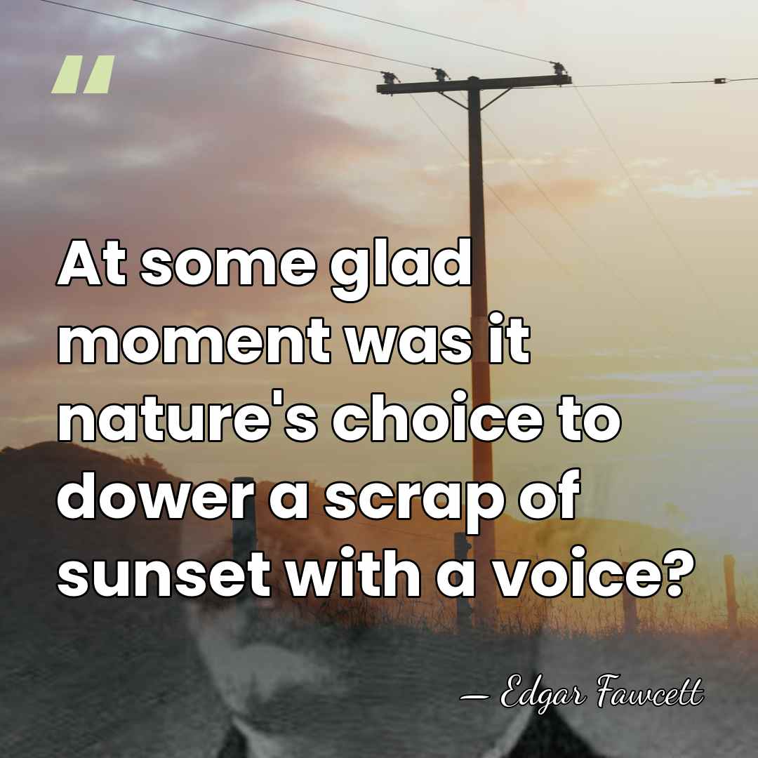At some glad moment was it nature's choice to dower a scrap&hellip; - Edgar Fawcett