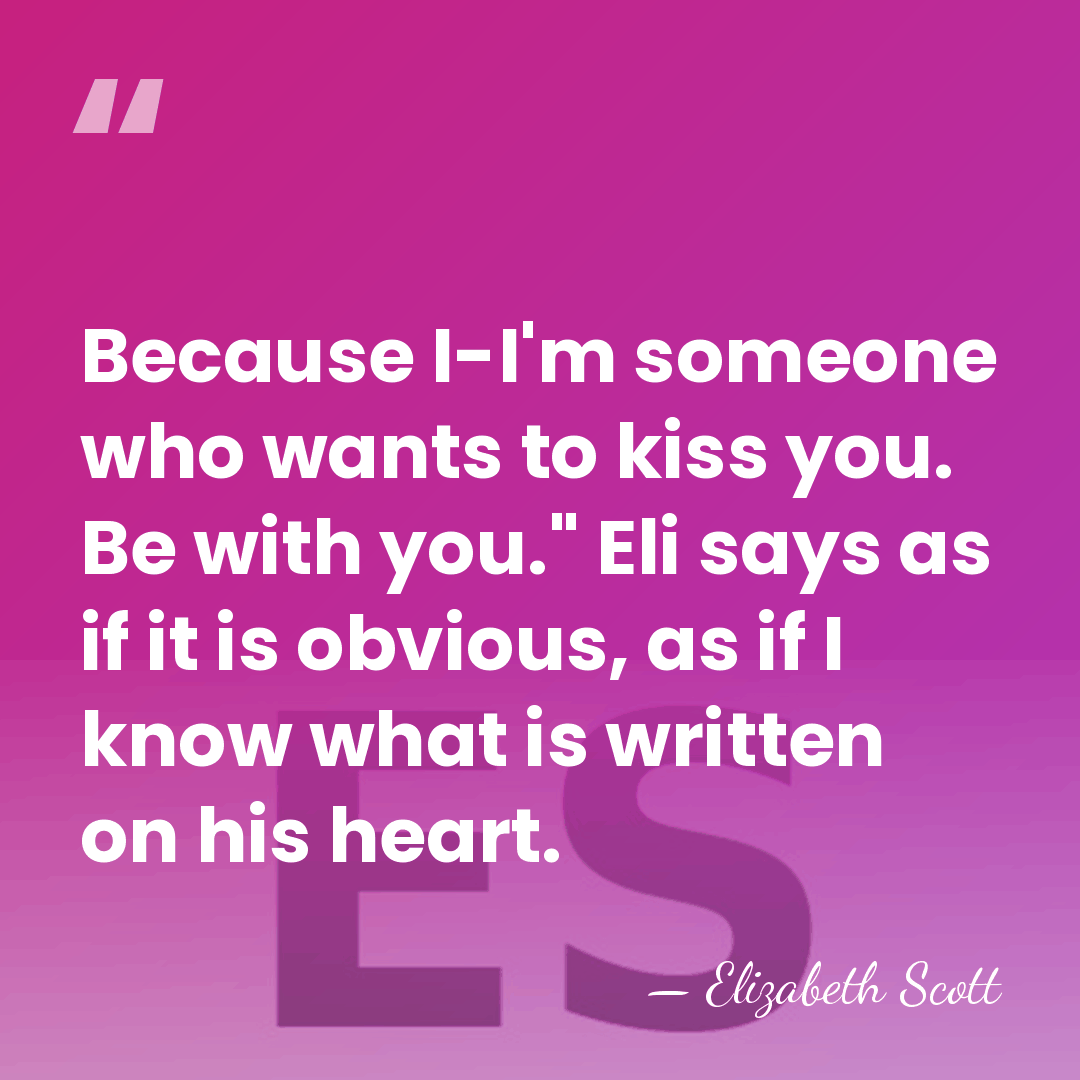 Because I-I'm someone who wants to kiss you. Be with you." Eli&hellip; - Elizabeth Scott