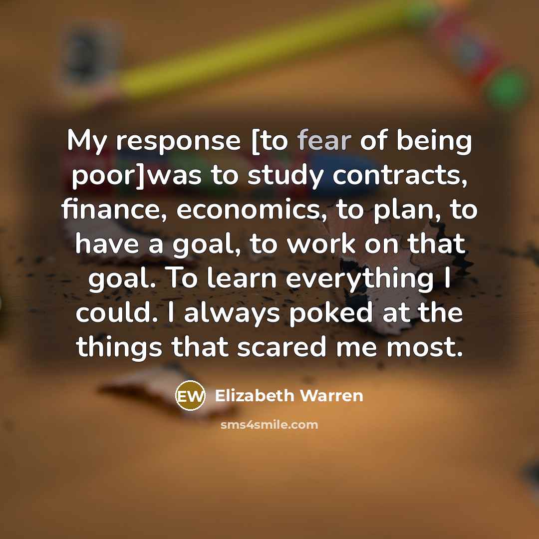 “My response [to fear of being poor]was to study contracts,…” quote by Elizabeth Warren