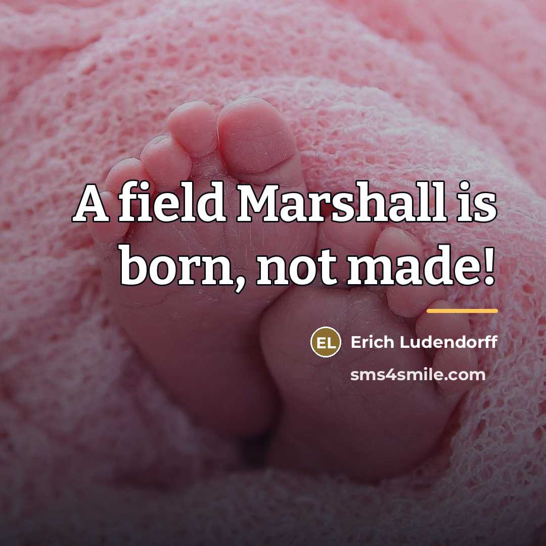 “A field Marshall is born, not made!…” quote by Erich Ludendorff