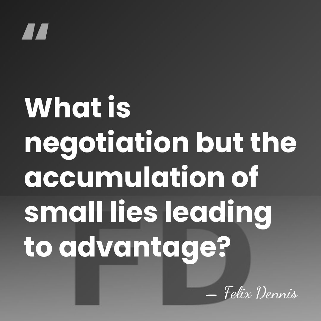 What is negotiation but the accumulation of small lies leading to advantage? - Felix Dennis