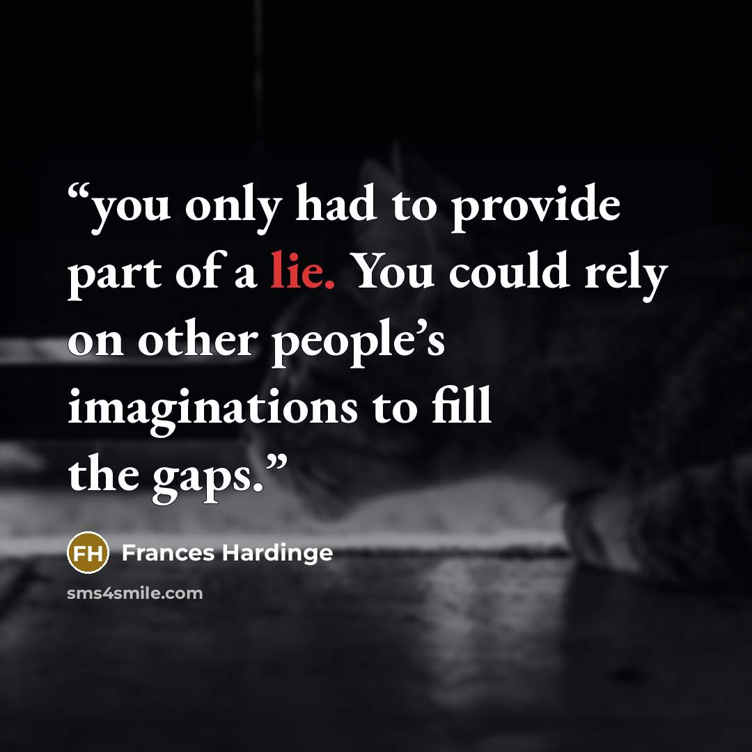 “you only had to provide part of a lie. You could rely on other people’s imaginations to fill the gaps.” quote by Frances Hardinge
