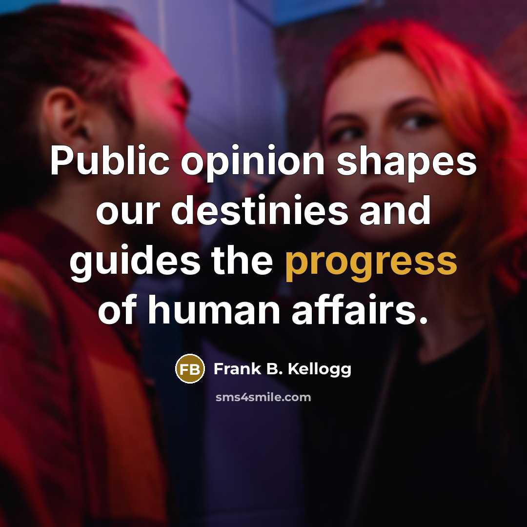 “Public opinion shapes our destinies and guides the progress of…” quote by Frank B. Kellogg