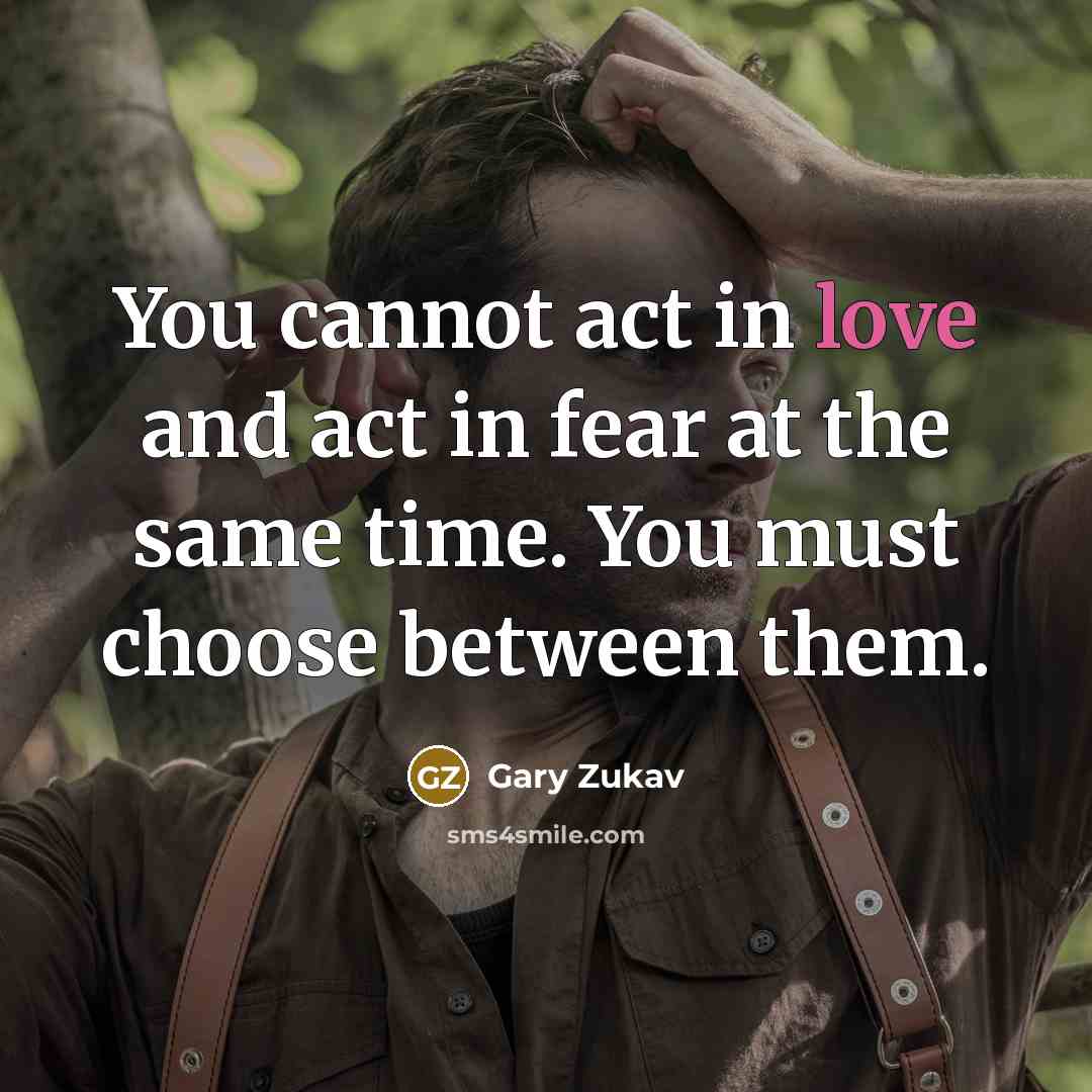 “You cannot act in love and act in fear at…” quote by Gary Zukav