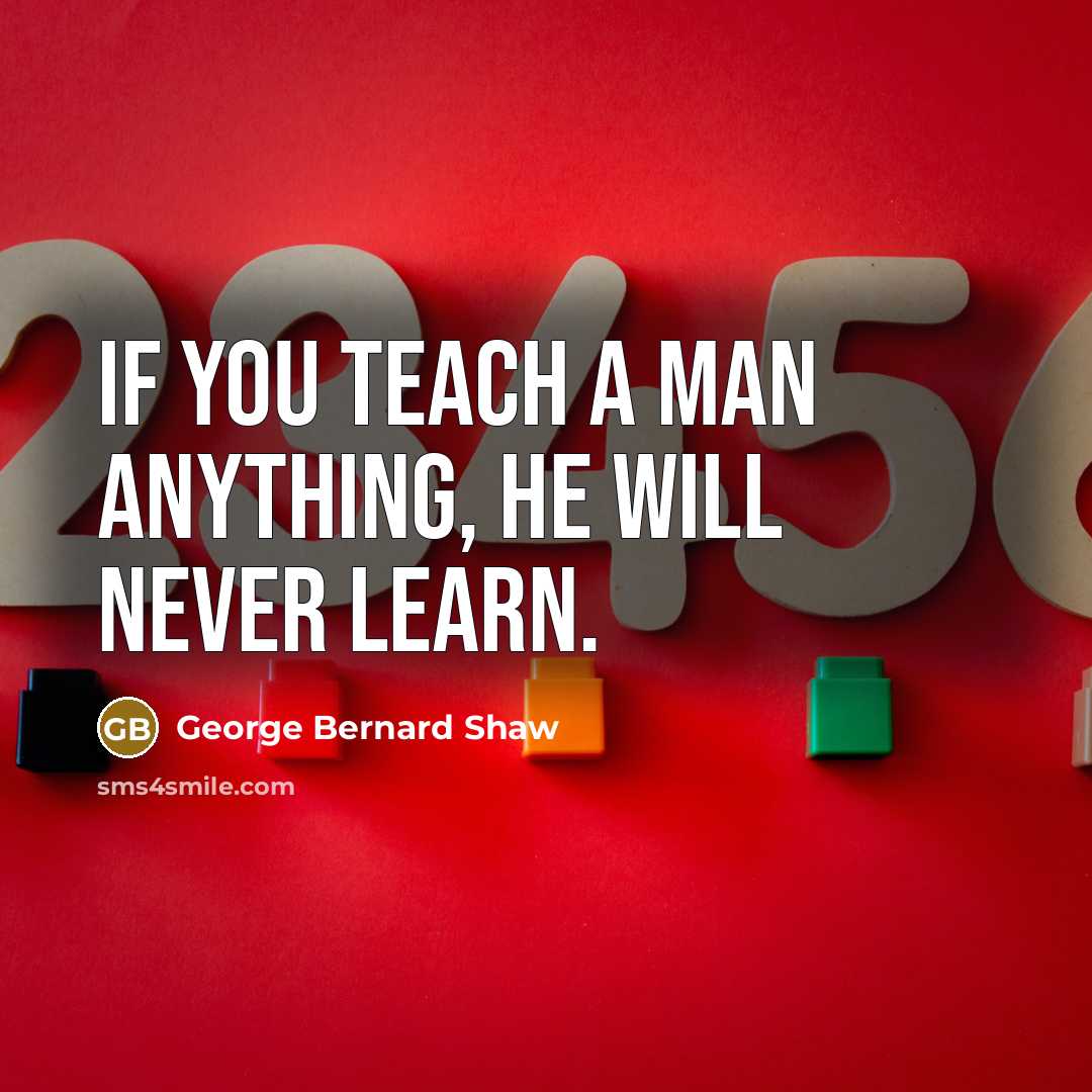 “If you teach a man anything, he will never learn.…” quote by George Bernard Shaw