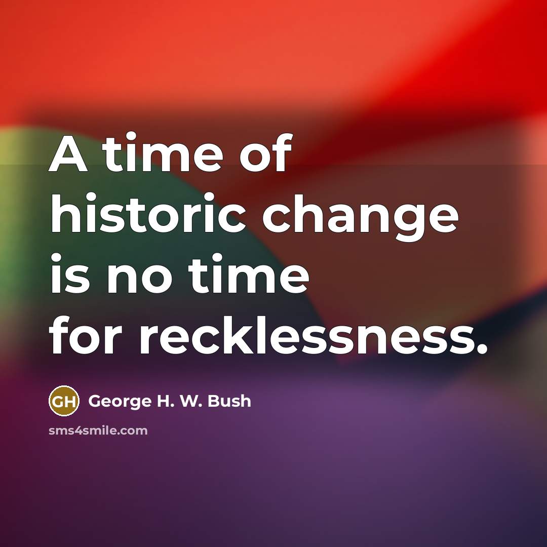 “A time of historic change is no time for recklessness.…” quote by George H. W. Bush