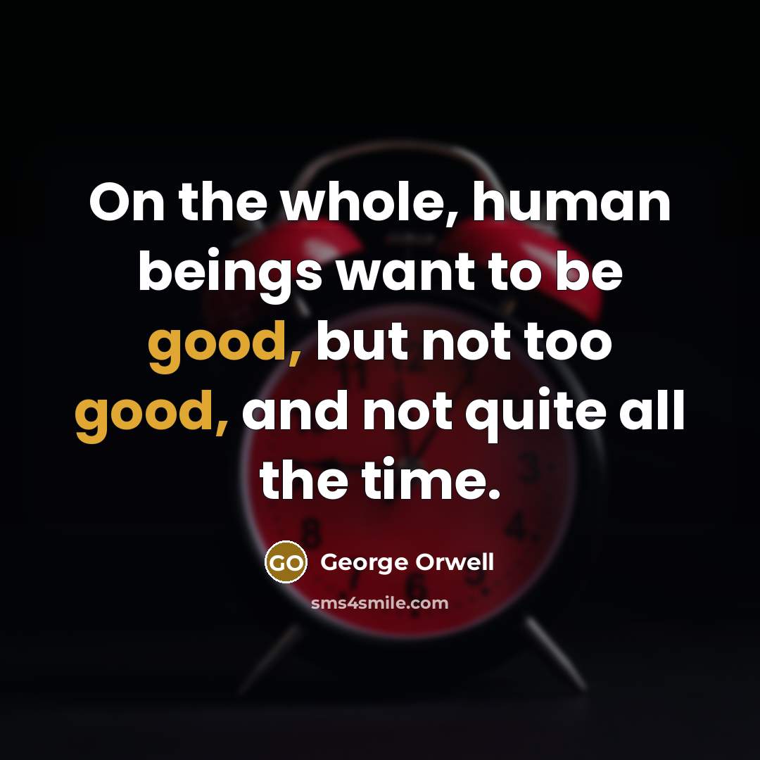 “On the whole, human beings want to be good, but…” quote by George Orwell