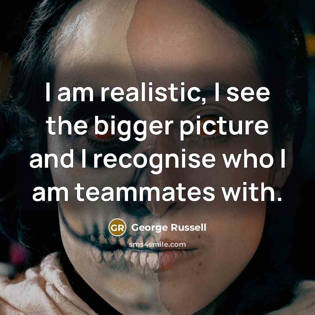 “I am realistic, I see the bigger picture and I…” quote by George Russell