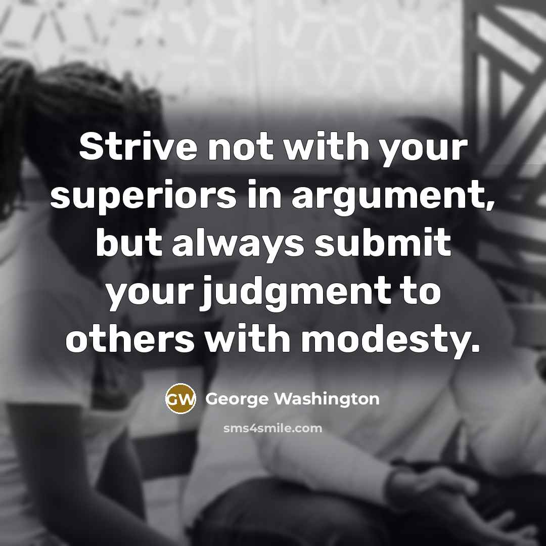 “Strive not with your superiors in argument, but always submit…” quote by George Washington