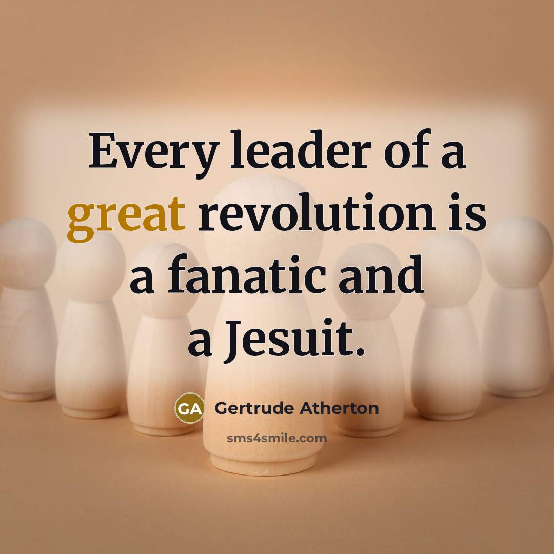 “Every leader of a great revolution is a fanatic and…” quote by Gertrude Atherton