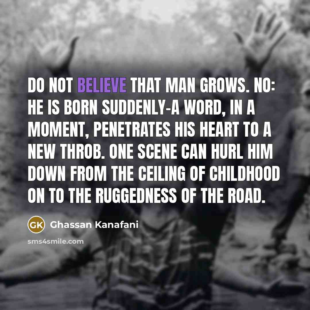 “Do not believe that man grows. No: he is born…” quote by Ghassan Kanafani