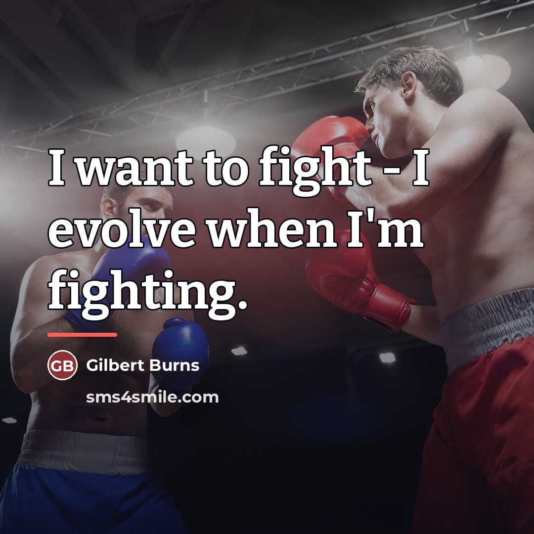 “I want to fight - I evolve when I'm fighting.…” quote by Gilbert Burns