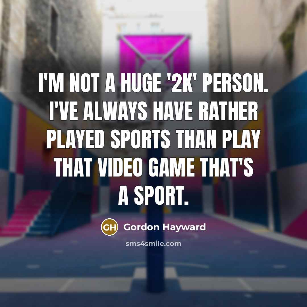 “I'm not a huge '2K' person. I've always have rather…” quote by Gordon Hayward