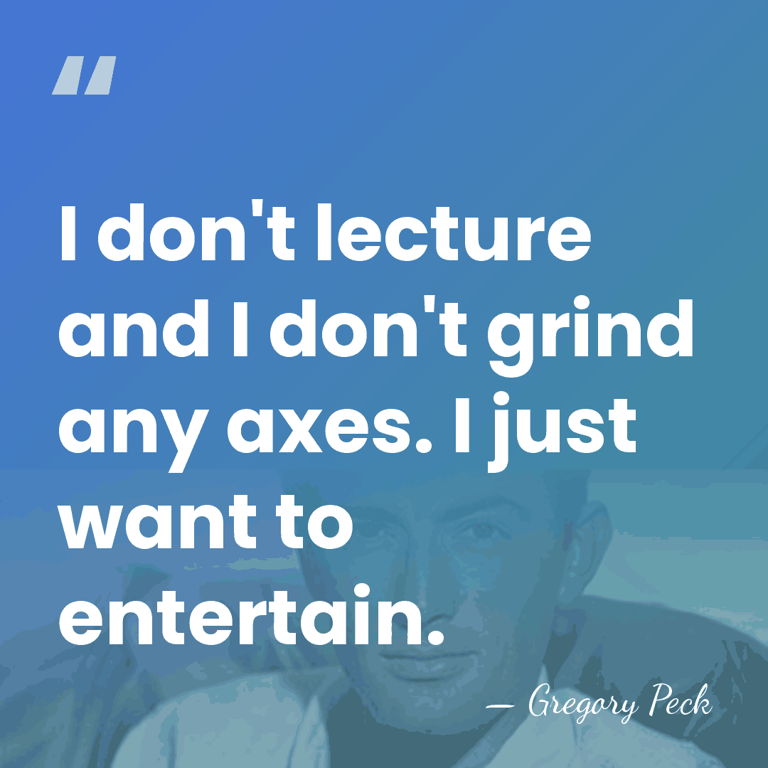 I don't lecture and I don't grind any axes. I just want&hellip; - Gregory Peck