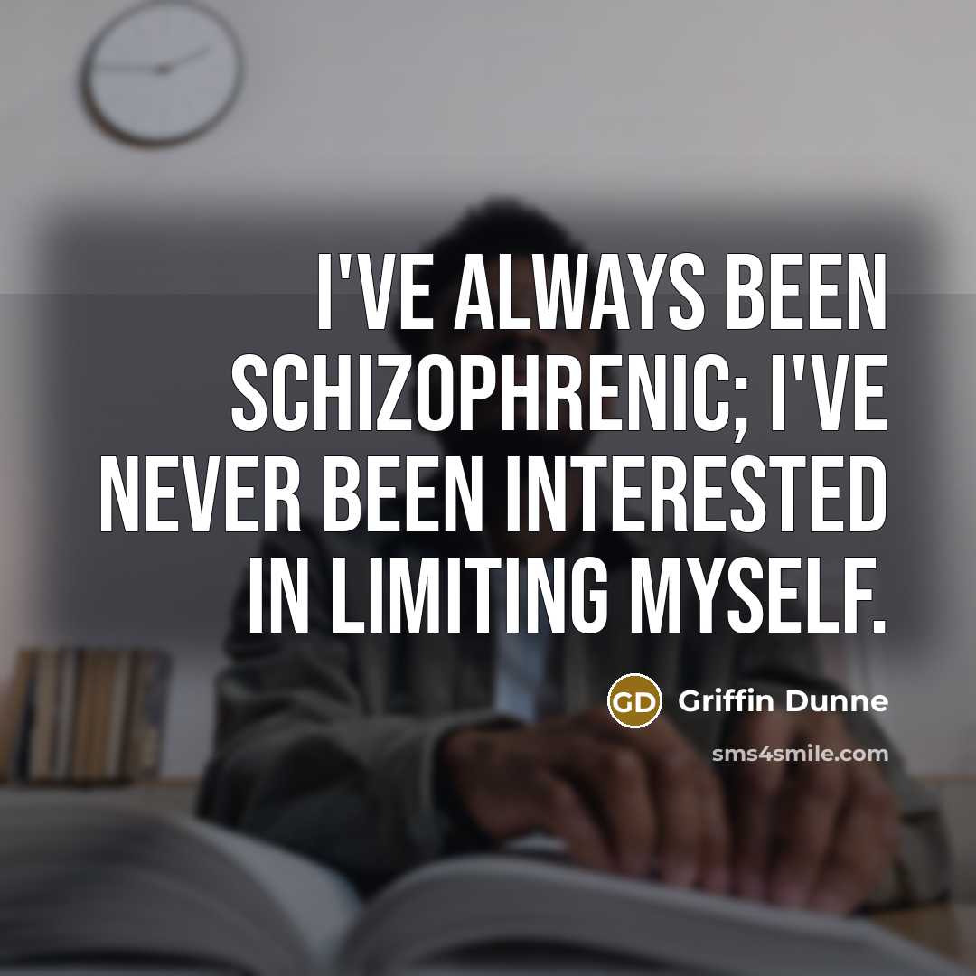 “I've always been schizophrenic; I've never been interested in limiting…” quote by Griffin Dunne