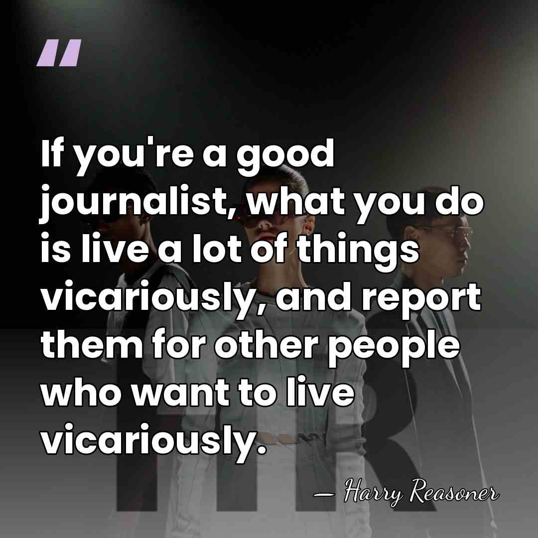 If you're a good journalist, what you do is live a lot&hellip; - Harry Reasoner