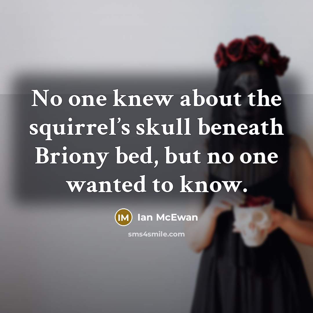 “No one knew about the squirrel’s skull beneath Briony bed,…” quote by Ian Mcewan