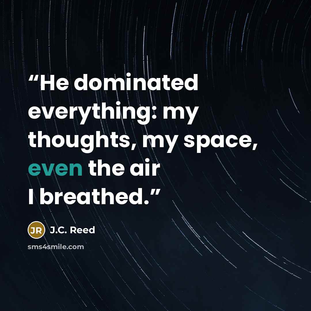 “He dominated everything: my thoughts, my space, even the air I breathed.” quote by J.C. Reed