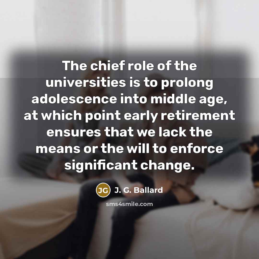 “The chief role of the universities is to prolong adolescence…” quote by J. G. Ballard