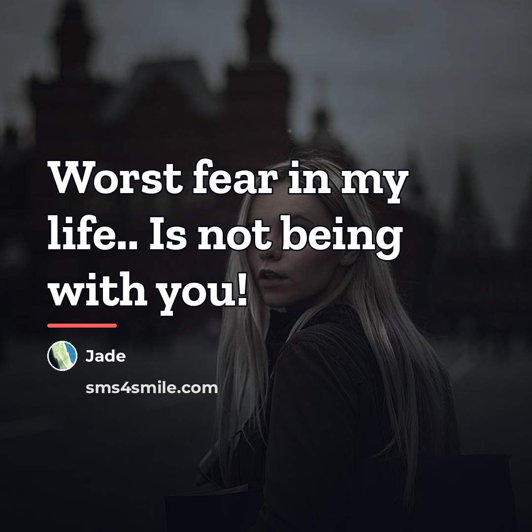 “Worst fear in my life.. Is not being with you!…” quote by Jade