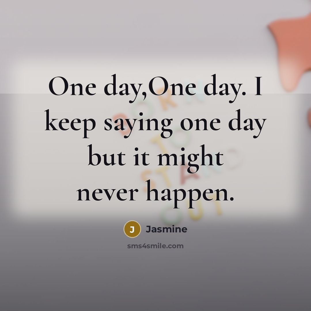 “One day,One day. I keep saying one day but it…” quote by Jasmine