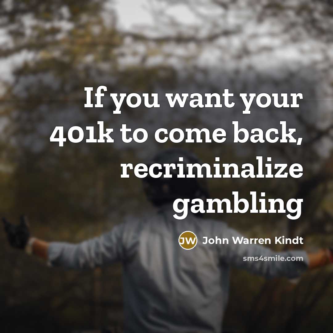“If you want your 401k to come back, recriminalize gambling…” quote by John Warren Kindt