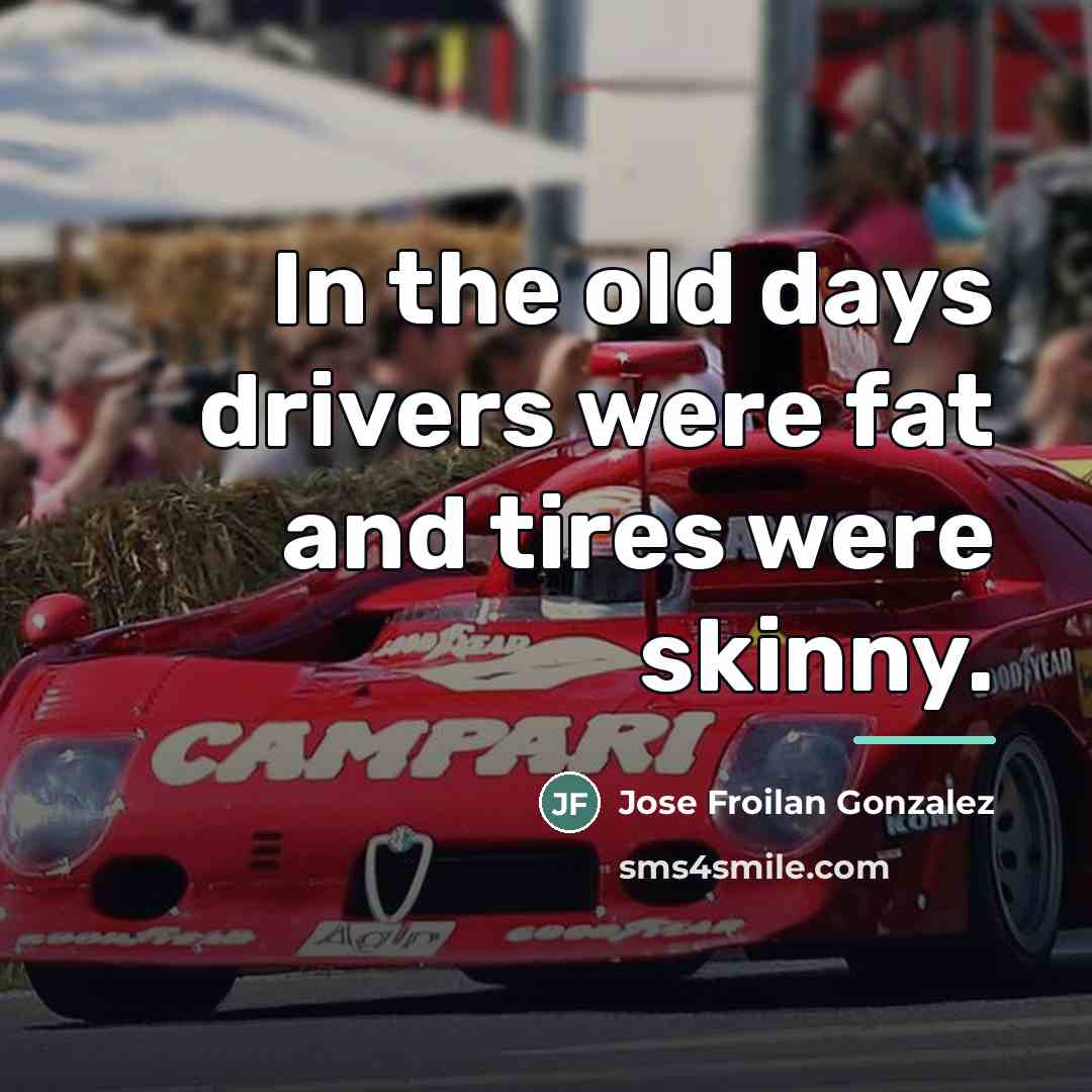 “In the old days drivers were fat and tires were…” quote by Jose Froilan Gonzalez
