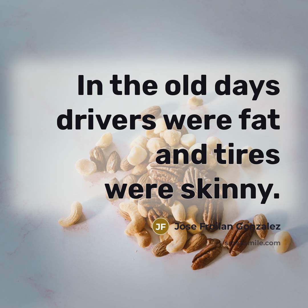 “In the old days drivers were fat and tires were skinny.” quote by Jose Froilan Gonzalez