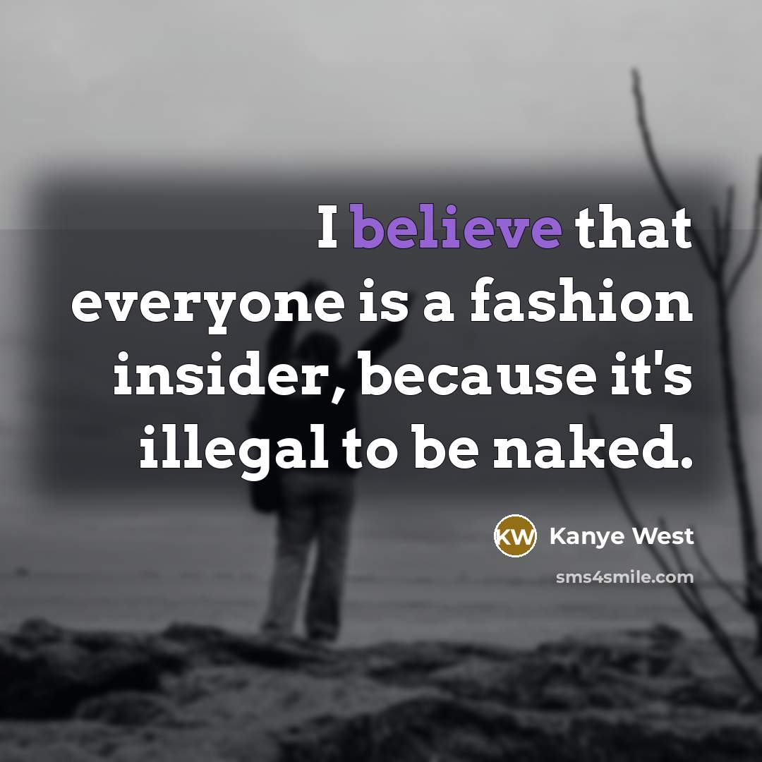 “I believe that everyone is a fashion insider, because it's…” quote by Kanye West