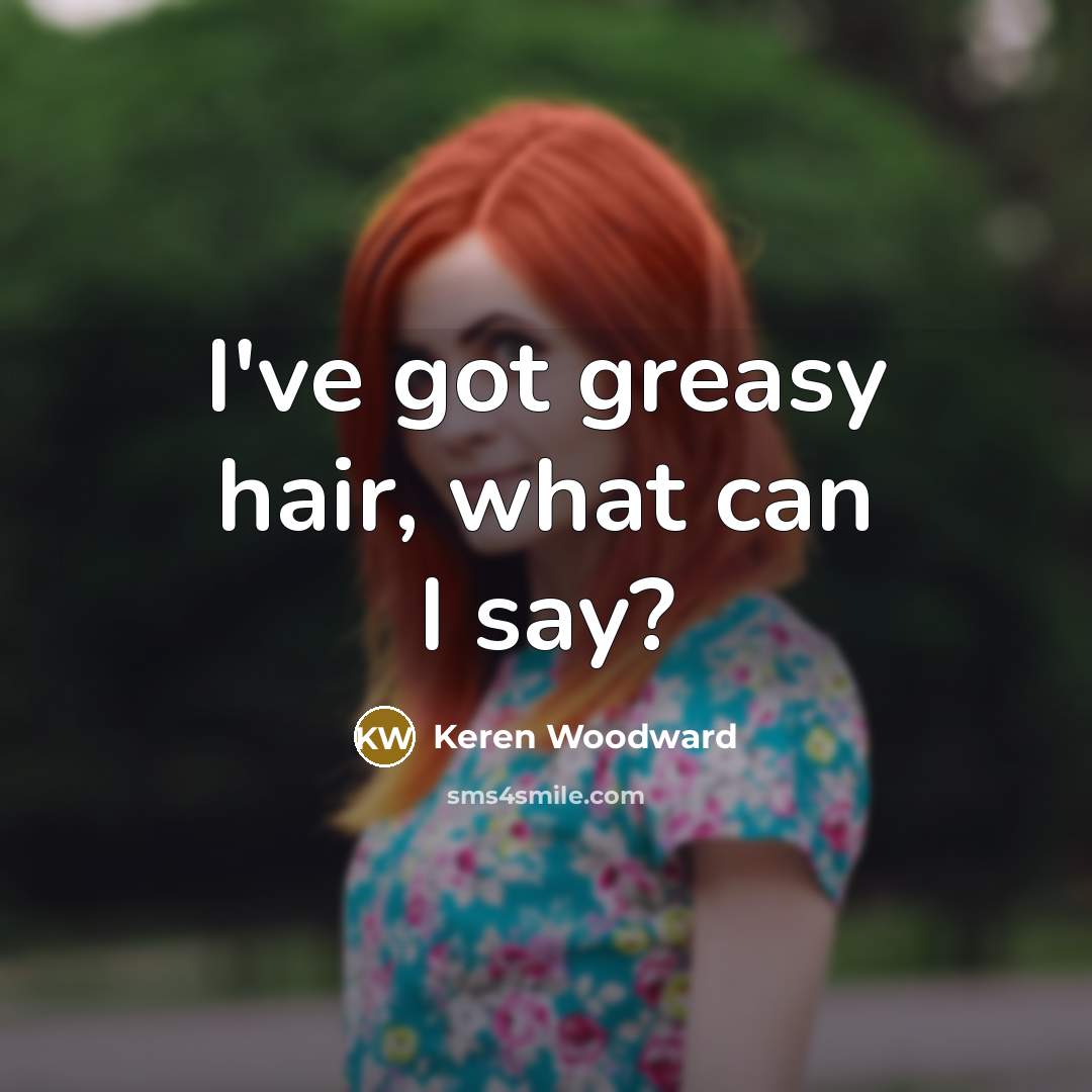 “I've got greasy hair, what can I say?…” quote by Keren Woodward