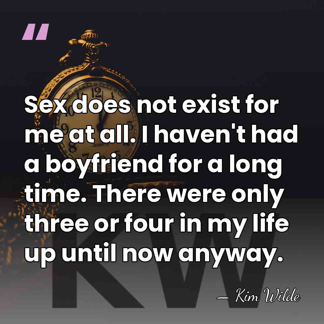 Sex does not exist for me at all. I haven't had a&hellip; - Kim Wilde