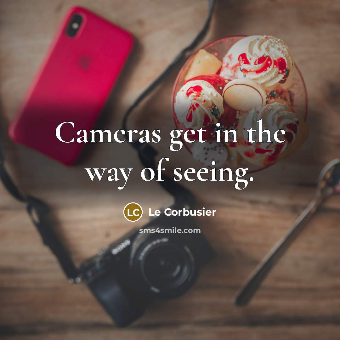 “Cameras get in the way of seeing.…” quote by Le Corbusier