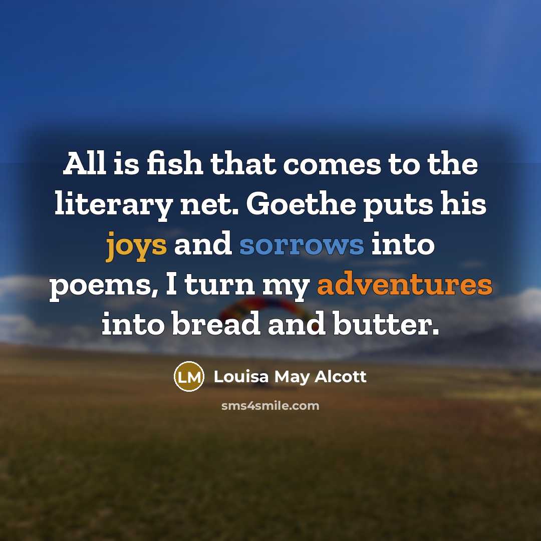 “All is fish that comes to the literary net. Goethe…” quote by Louisa May Alcott