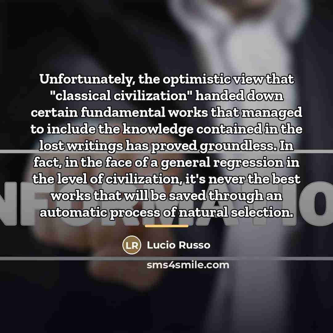“Unfortunately, the optimistic view that "classical civilization" handed down certain…” quote by Lucio Russo