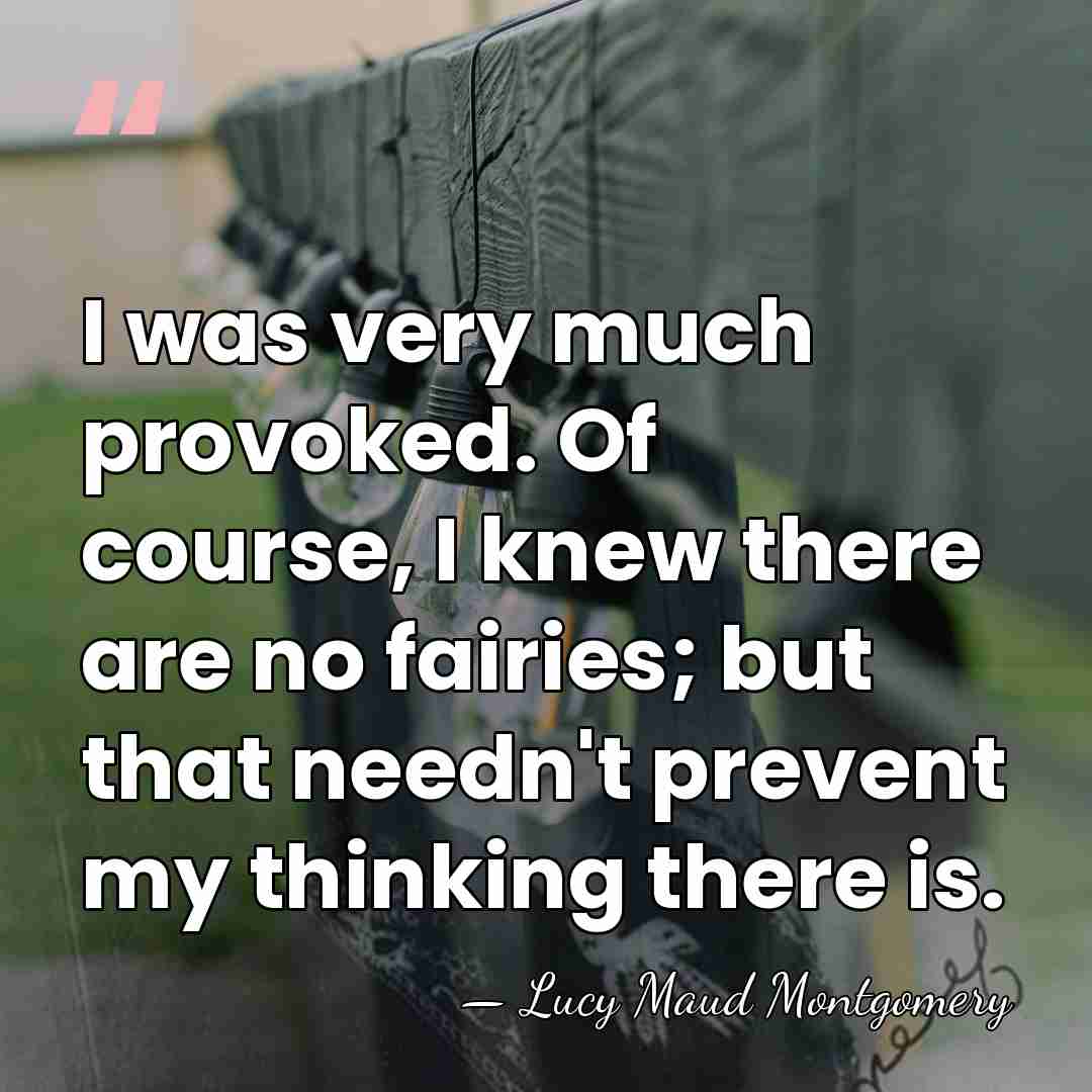 I was very much provoked. Of course, I knew there are no&hellip; - Lucy Maud Montgomery