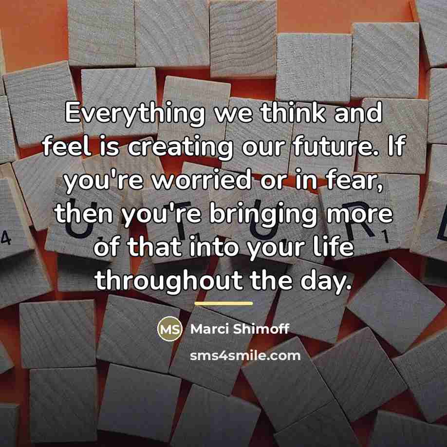 “Everything we think and feel is creating our future. If…” quote by Marci Shimoff