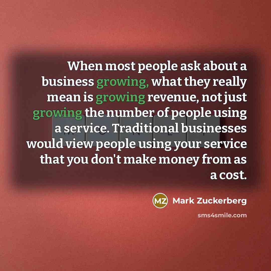 “When most people ask about a business growing, what they…” quote by Mark Zuckerberg
