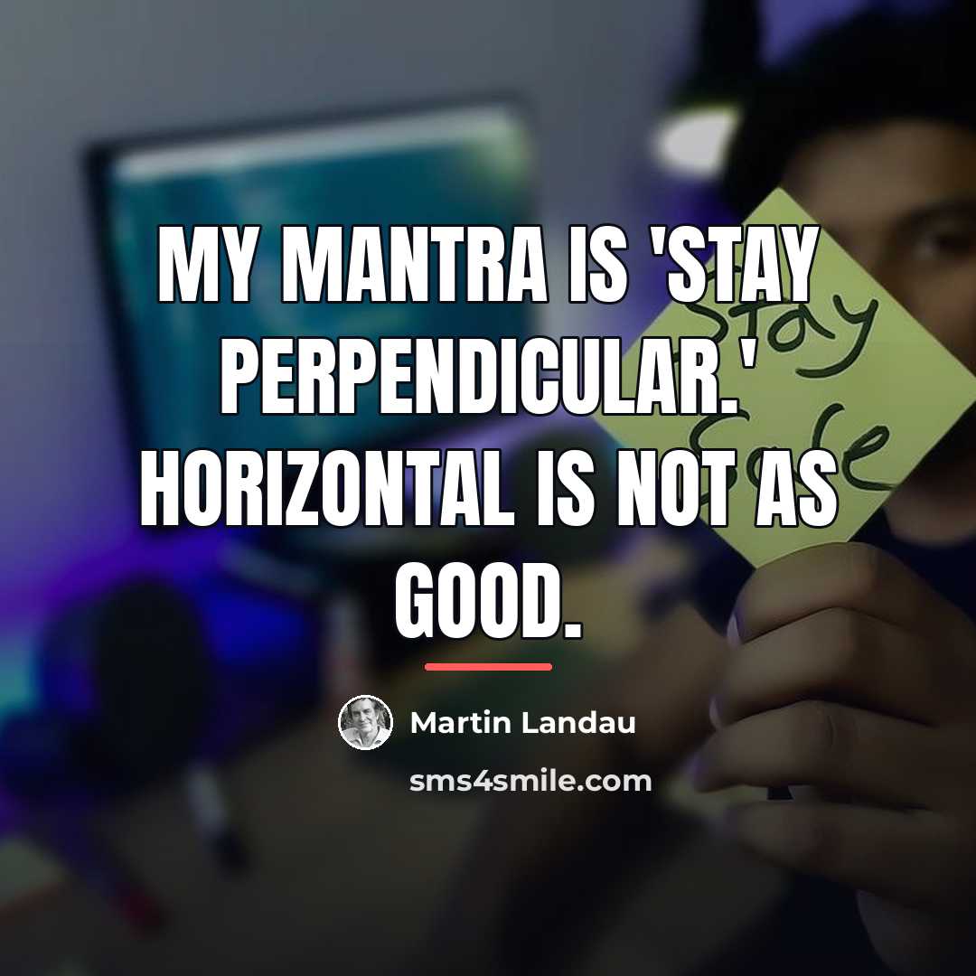 “My mantra is 'stay perpendicular.' Horizontal is not as good.…” quote by Martin Landau