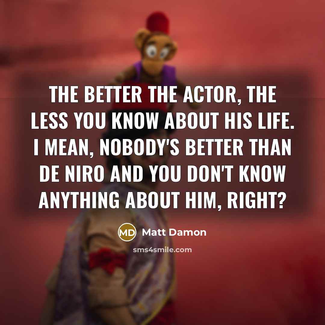 “The better the actor, the less you know about his…” quote by Matt Damon