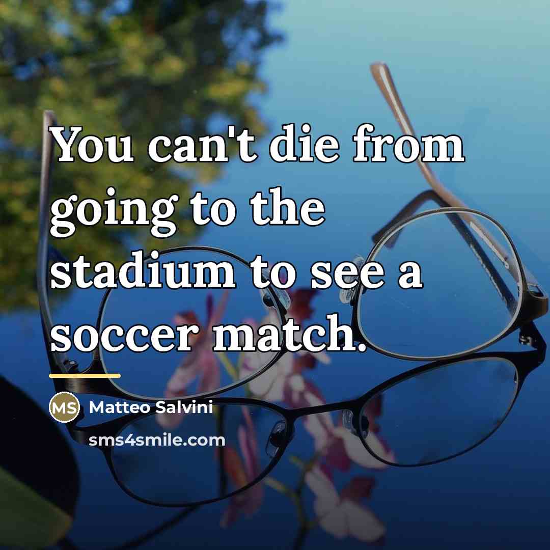 “You can't die from going to the stadium to see…” quote by Matteo Salvini