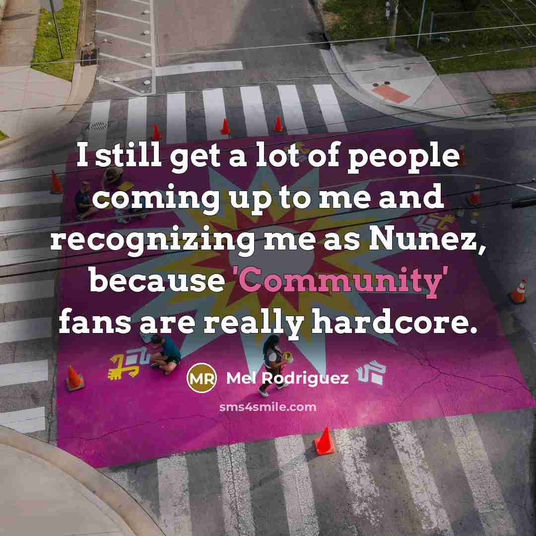 “I still get a lot of people coming up to…” quote by Mel Rodriguez