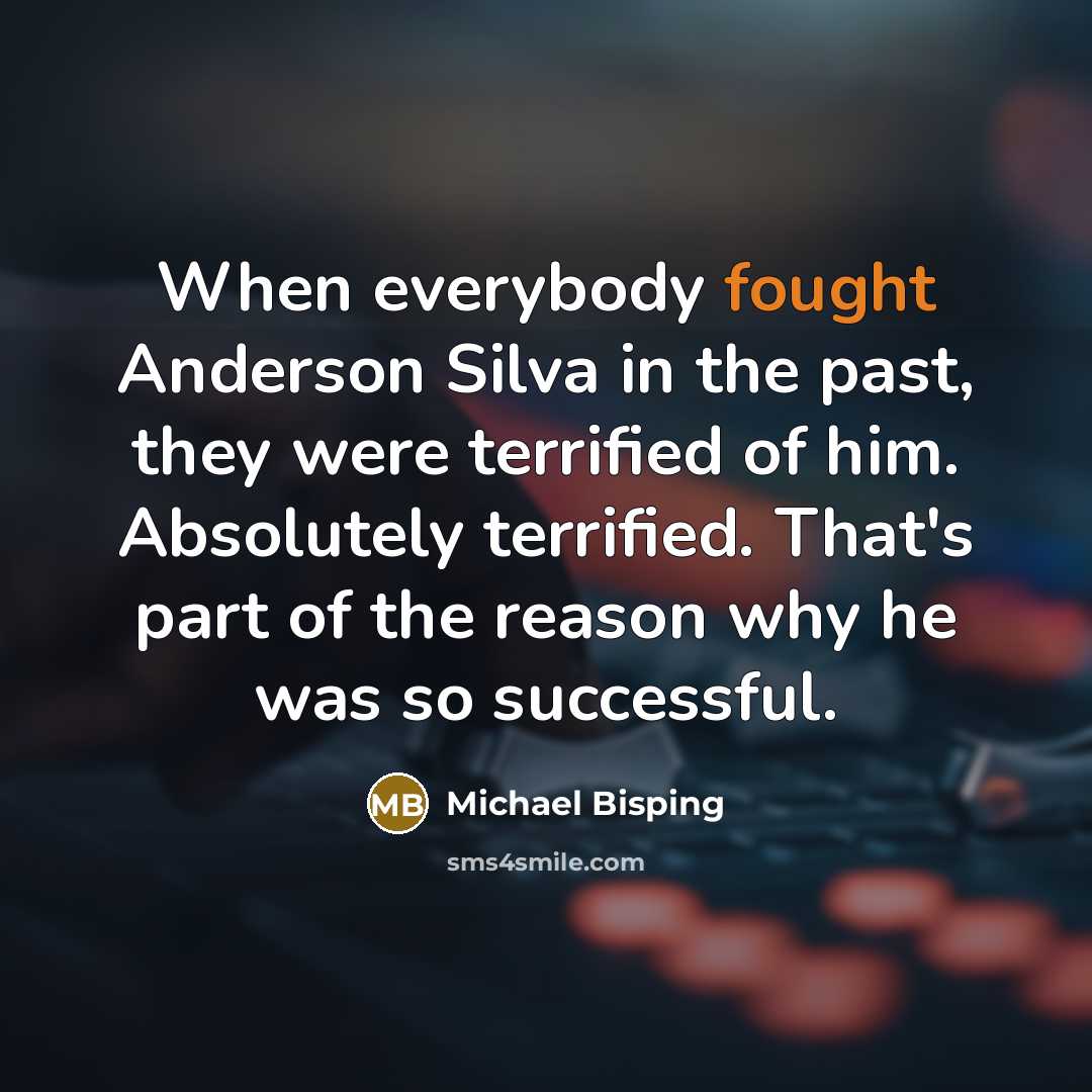 “When everybody fought Anderson Silva in the past, they were terrified of him. Absolutely terrified. That's part of the reason why he was so successful.” quote by Michael Bisping