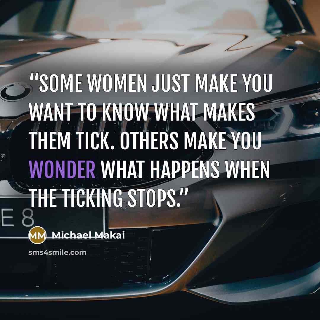 “Some women just make you want to know what makes them tick. Others make you wonder what happens when the ticking stops.” quote by Michael Makai