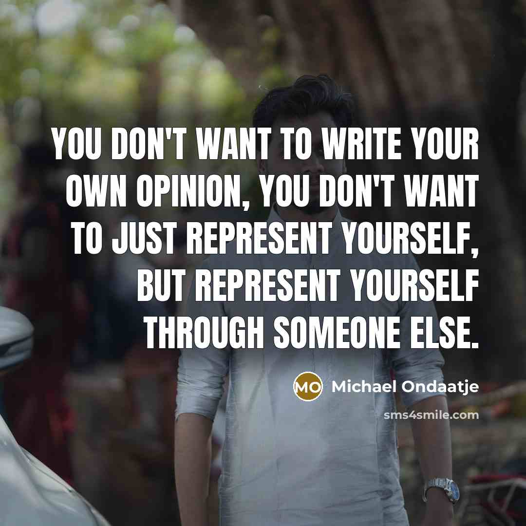“You don't want to write your own opinion, you don't…” quote by Michael Ondaatje